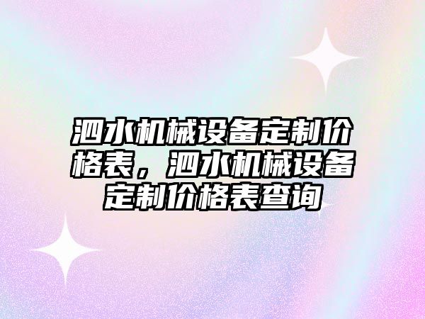 泗水機械設(shè)備定制價格表，泗水機械設(shè)備定制價格表查詢