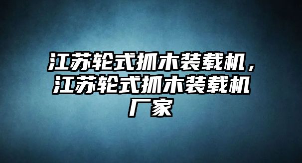 江蘇輪式抓木裝載機，江蘇輪式抓木裝載機廠家