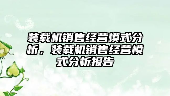 裝載機銷售經營模式分析，裝載機銷售經營模式分析報告