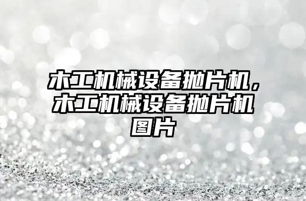 木工機械設備拋片機，木工機械設備拋片機圖片