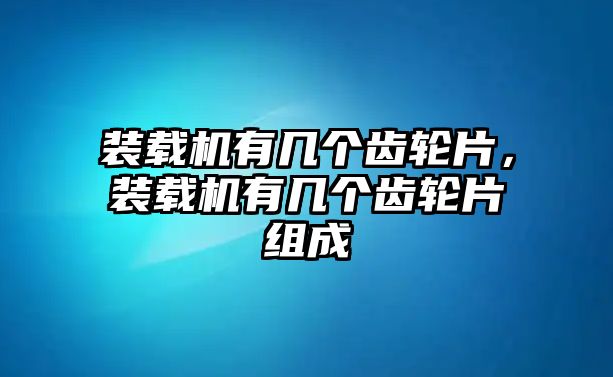 裝載機(jī)有幾個(gè)齒輪片，裝載機(jī)有幾個(gè)齒輪片組成