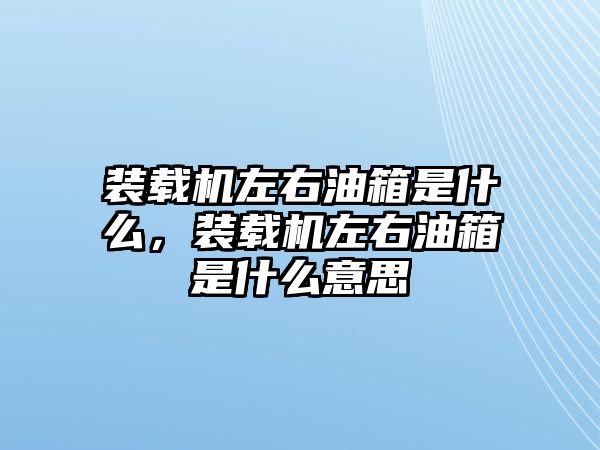 裝載機左右油箱是什么，裝載機左右油箱是什么意思