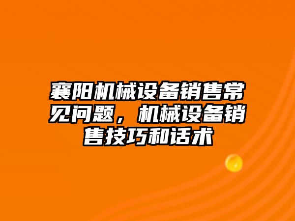 襄陽機械設備銷售常見問題，機械設備銷售技巧和話術