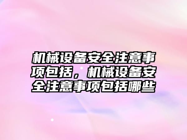 機械設備安全注意事項包括，機械設備安全注意事項包括哪些