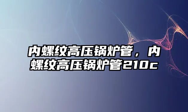 內螺紋高壓鍋爐管，內螺紋高壓鍋爐管210c