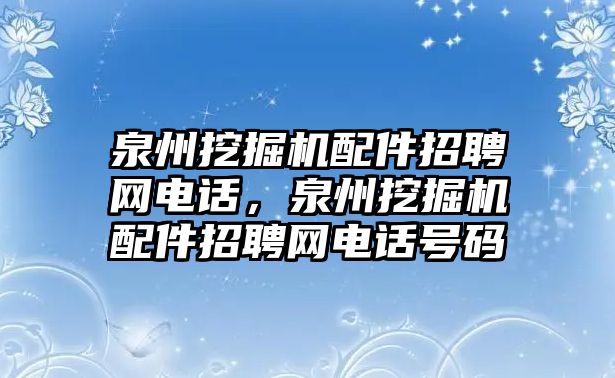 泉州挖掘機配件招聘網電話，泉州挖掘機配件招聘網電話號碼