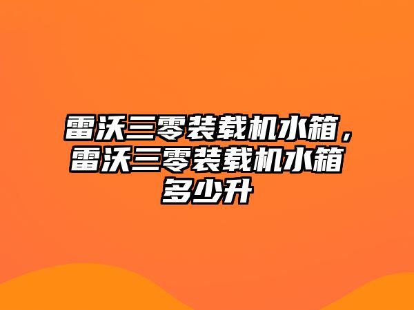 雷沃三零裝載機水箱，雷沃三零裝載機水箱多少升