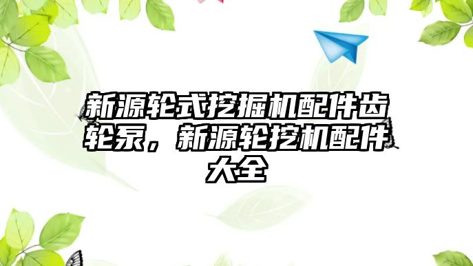 新源輪式挖掘機配件齒輪泵，新源輪挖機配件大全