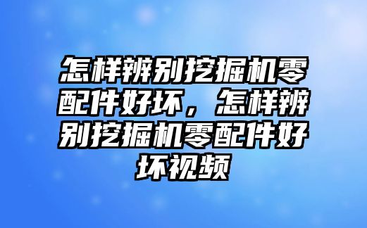 怎樣辨別挖掘機零配件好壞，怎樣辨別挖掘機零配件好壞視頻