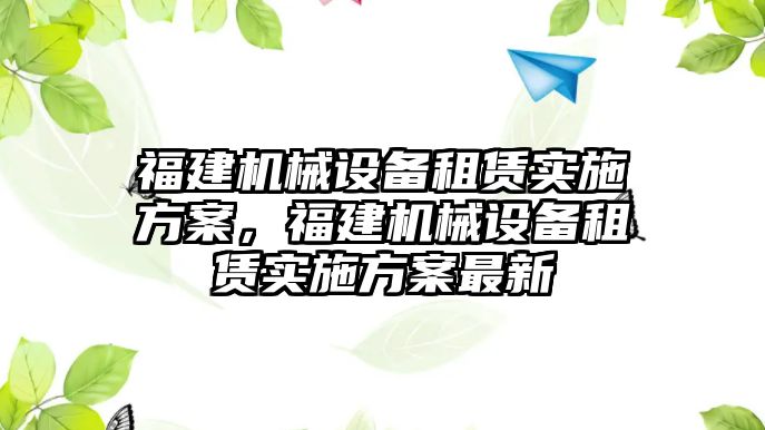 福建機械設備租賃實施方案，福建機械設備租賃實施方案最新