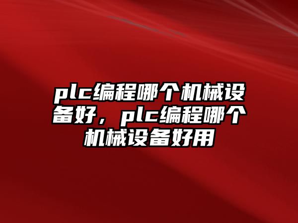 plc編程哪個機械設備好，plc編程哪個機械設備好用