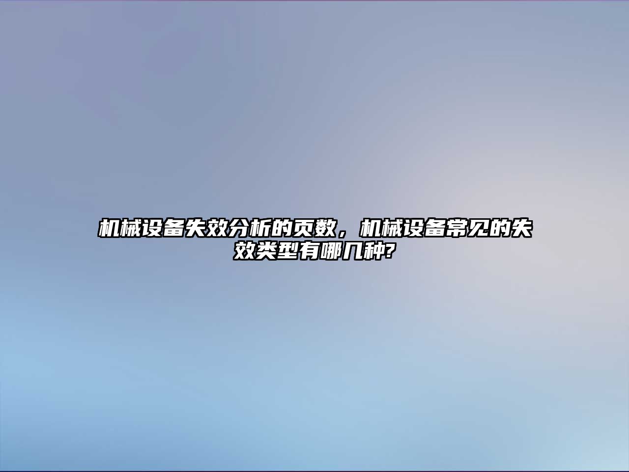 機械設備失效分析的頁數，機械設備常見的失效類型有哪幾種?