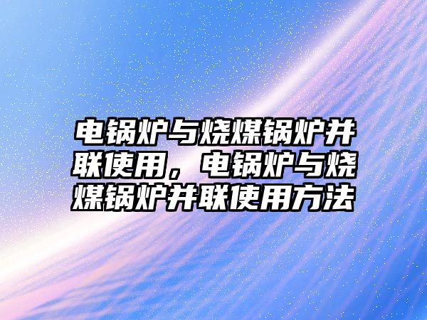 電鍋爐與燒煤鍋爐并聯使用，電鍋爐與燒煤鍋爐并聯使用方法