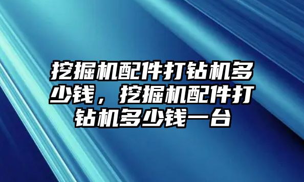 挖掘機(jī)配件打鉆機(jī)多少錢，挖掘機(jī)配件打鉆機(jī)多少錢一臺(tái)