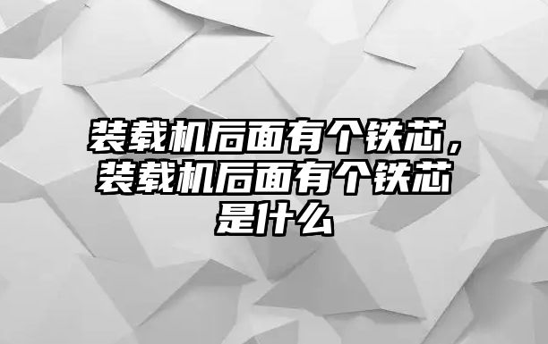 裝載機后面有個鐵芯，裝載機后面有個鐵芯是什么