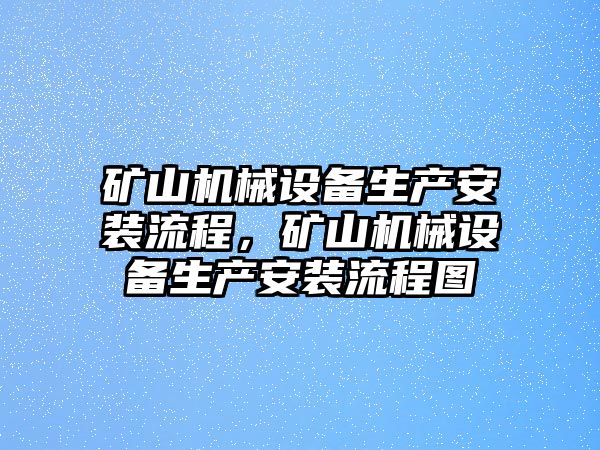 礦山機(jī)械設(shè)備生產(chǎn)安裝流程，礦山機(jī)械設(shè)備生產(chǎn)安裝流程圖