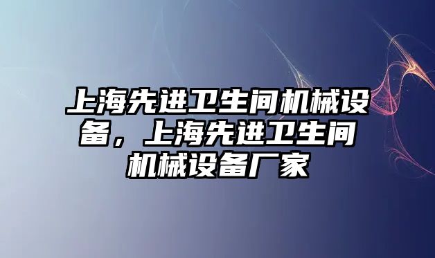 上海先進衛(wèi)生間機械設備，上海先進衛(wèi)生間機械設備廠家