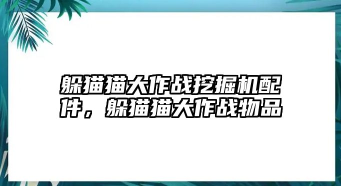 躲貓貓大作戰挖掘機配件，躲貓貓大作戰物品