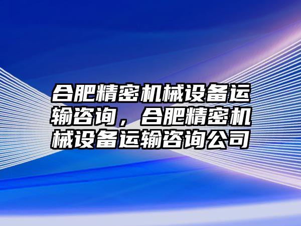 合肥精密機械設備運輸咨詢，合肥精密機械設備運輸咨詢公司