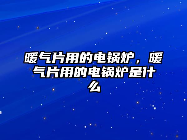 暖氣片用的電鍋爐，暖氣片用的電鍋爐是什么