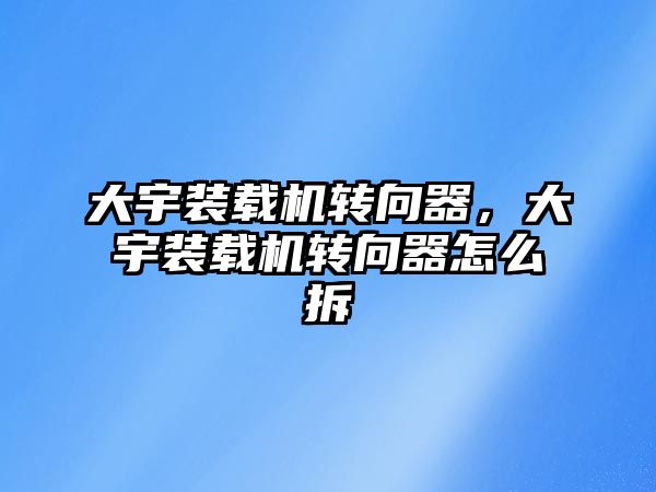 大宇裝載機轉向器，大宇裝載機轉向器怎么拆