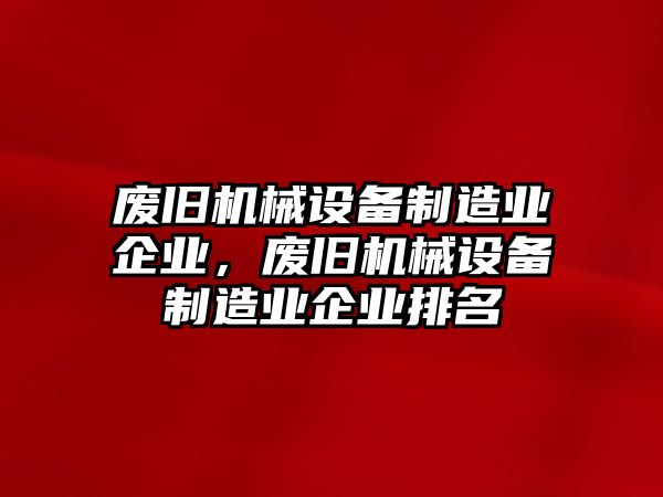 廢舊機械設備制造業企業，廢舊機械設備制造業企業排名