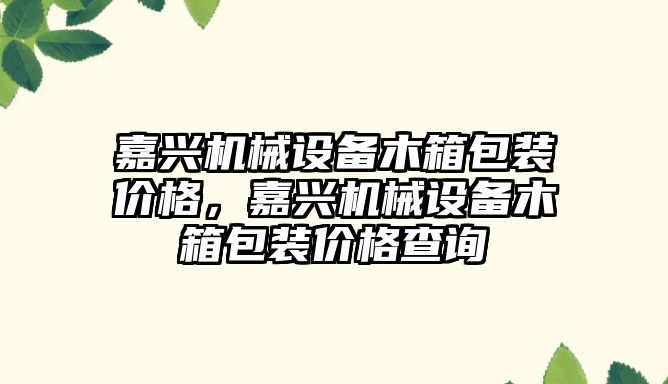 嘉興機械設備木箱包裝價格，嘉興機械設備木箱包裝價格查詢