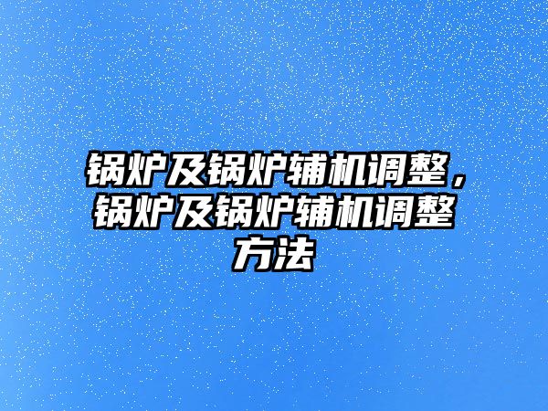 鍋爐及鍋爐輔機(jī)調(diào)整，鍋爐及鍋爐輔機(jī)調(diào)整方法