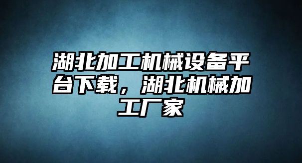 湖北加工機械設備平臺下載，湖北機械加工廠家