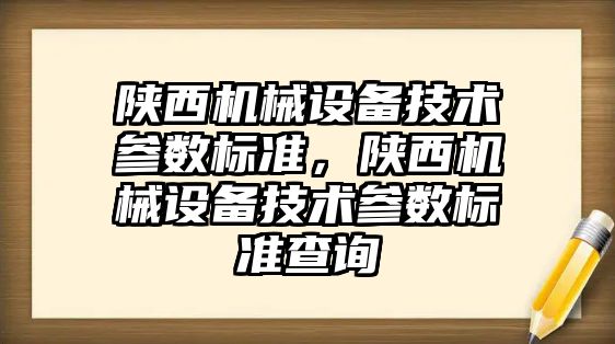 陜西機械設備技術參數標準，陜西機械設備技術參數標準查詢