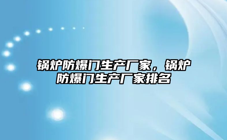 鍋爐防爆門生產廠家，鍋爐防爆門生產廠家排名