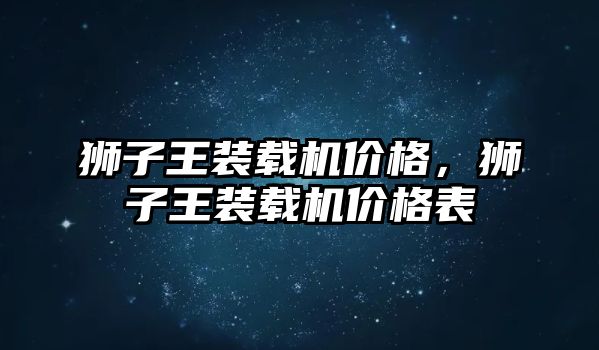 獅子王裝載機價格，獅子王裝載機價格表