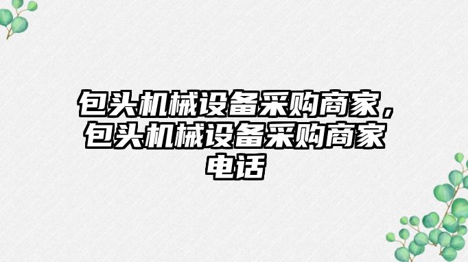 包頭機械設備采購商家，包頭機械設備采購商家電話