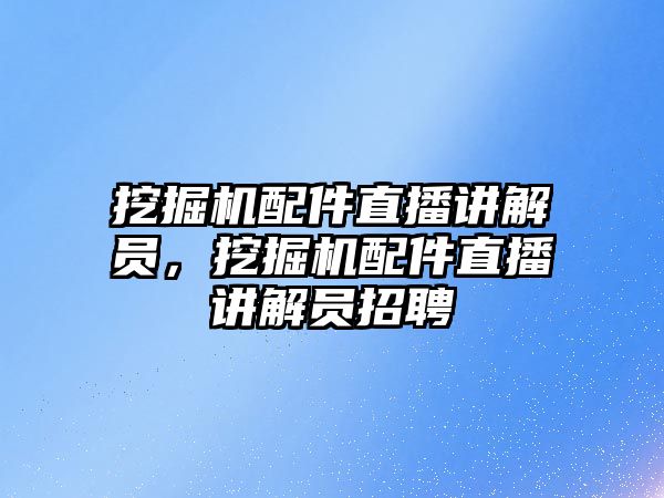 挖掘機配件直播講解員，挖掘機配件直播講解員招聘