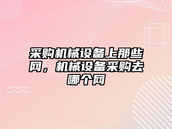 采購機械設備上那些網，機械設備采購去哪個網