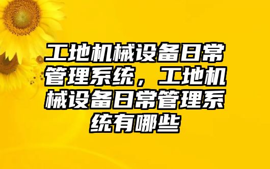 工地機械設備日常管理系統，工地機械設備日常管理系統有哪些