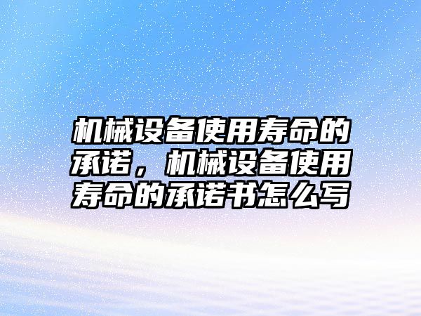 機(jī)械設(shè)備使用壽命的承諾，機(jī)械設(shè)備使用壽命的承諾書(shū)怎么寫(xiě)