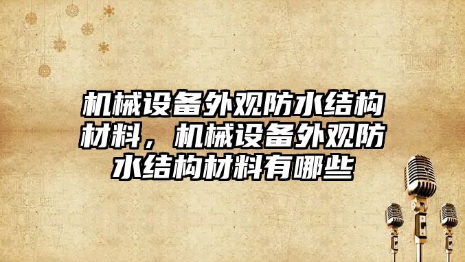 機械設備外觀防水結構材料，機械設備外觀防水結構材料有哪些