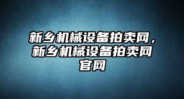 新鄉機械設備拍賣網，新鄉機械設備拍賣網官網