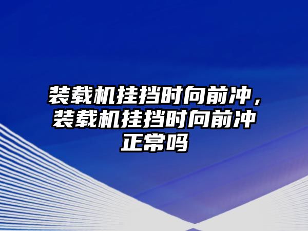 裝載機掛擋時向前沖，裝載機掛擋時向前沖正常嗎