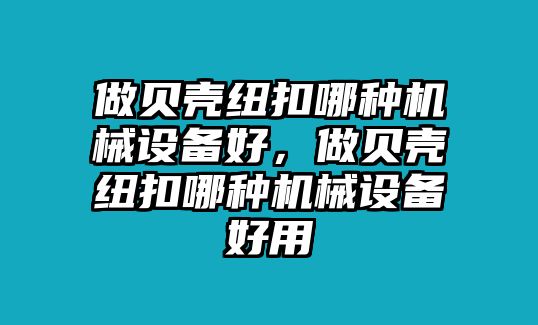 做貝殼紐扣哪種機械設備好，做貝殼紐扣哪種機械設備好用