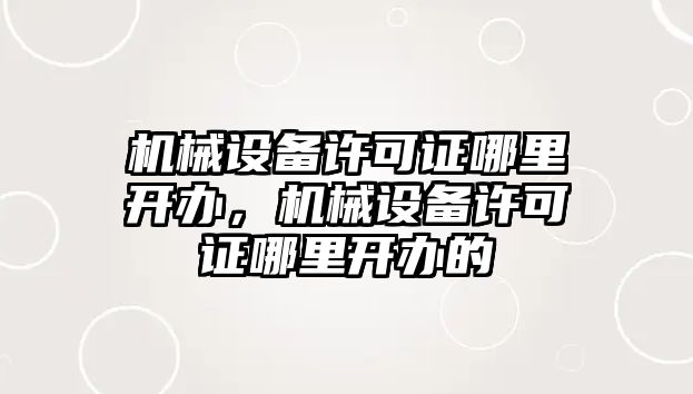 機械設備許可證哪里開辦，機械設備許可證哪里開辦的