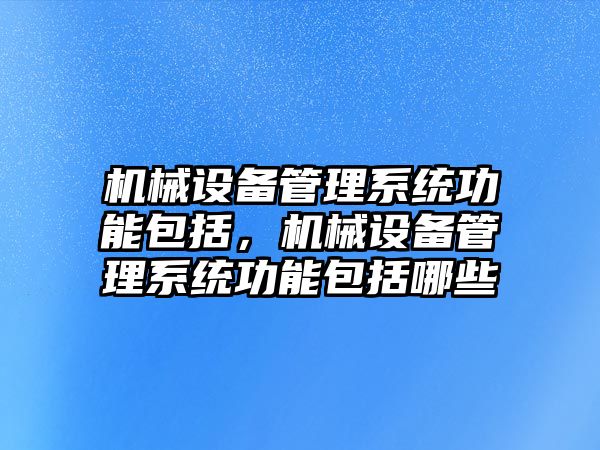 機械設備管理系統(tǒng)功能包括，機械設備管理系統(tǒng)功能包括哪些