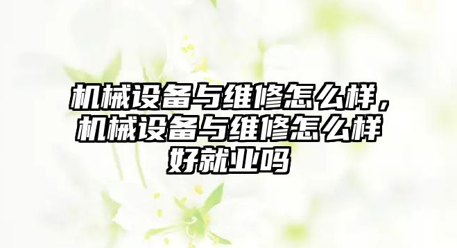 機械設備與維修怎么樣，機械設備與維修怎么樣好就業(yè)嗎