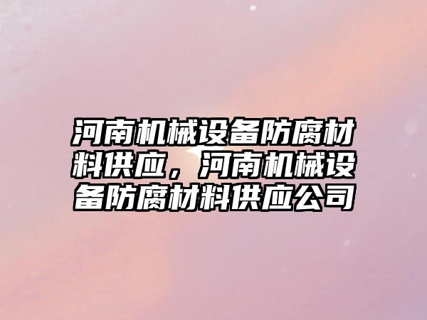 河南機械設備防腐材料供應，河南機械設備防腐材料供應公司