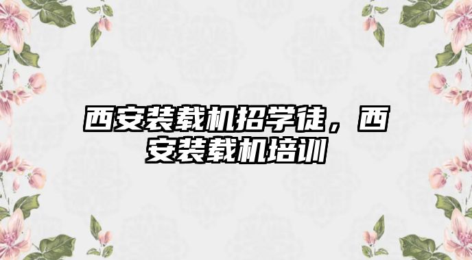 西安裝載機招學徒，西安裝載機培訓