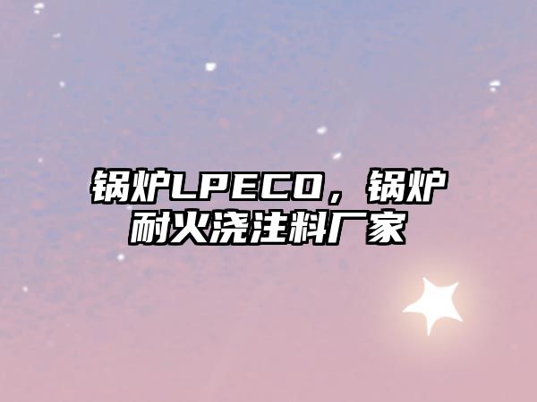 鍋爐LPECO，鍋爐耐火澆注料廠家