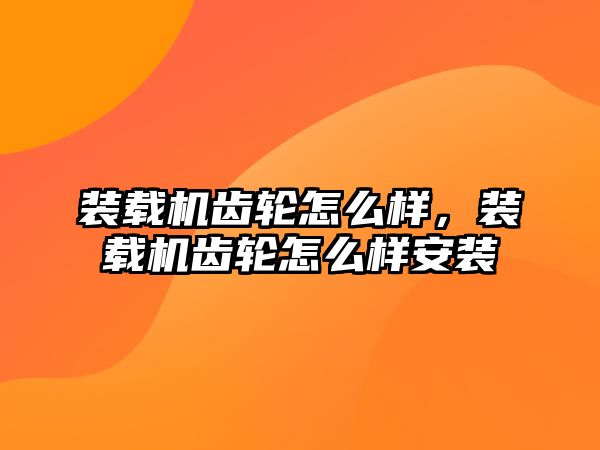 裝載機齒輪怎么樣，裝載機齒輪怎么樣安裝