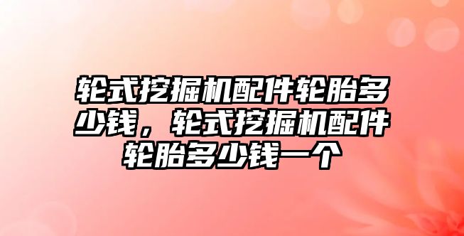 輪式挖掘機配件輪胎多少錢，輪式挖掘機配件輪胎多少錢一個