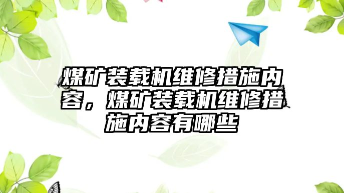 煤礦裝載機維修措施內容，煤礦裝載機維修措施內容有哪些